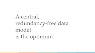 A central,
redundancy-free data
model
is the optimum.
 
