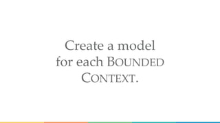 Create a model
for each BOUNDED
CONTEXT.
 