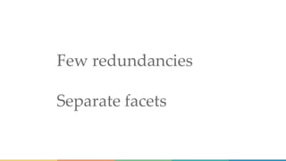 Few redundancies
Separate facets
 