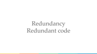 Redundancy
Redundant code
 