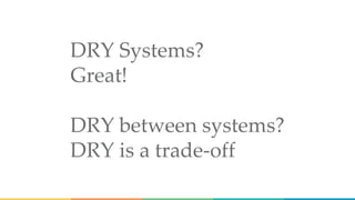 DRY Systems?
Great!
DRY between systems?
DRY is a trade-off
 