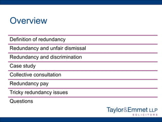 Overview
Definition of redundancy
Redundancy and unfair dismissal
Redundancy and discrimination
Case study
Collective consultation
Redundancy pay
Tricky redundancy issues
Questions
 