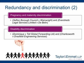 Redundancy and discrimination (2)
• (Sefton Borough Council v Wainwright) and (Eversheds
Legal Services Limited v De Belin)
Pregnancy and maternity discrimination
• (Dominique v Toll Global Forwarding Ltd) and (Charlesworth
v Drasfield Engineering Services)
Disability discrimination
 
