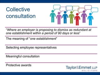 Collective
consultation
“Where an employer is proposing to dismiss as redundant at
one establishment within a period of 90 days or less”
The meaning of “one establishment”
Selecting employee representatives
Meaningful consultation
Protective awards
 