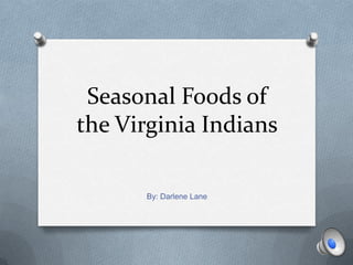 Seasonal Foods of the Virginia Indians By: Darlene Lane 