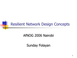 1
Resilient Network Design Concepts
AfNOG 2006 Nairobi
Sunday Folayan
 