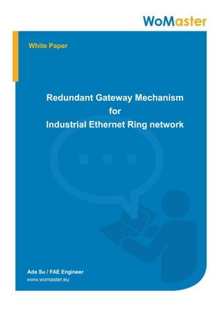 1
Redundant Gateway Mechanism
for
Industrial Ethernet Ring network
White Paper
Ada Su / FAE Engineer
 