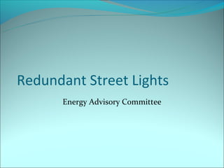 Redundant Street Lights
      Energy Advisory Committee
 