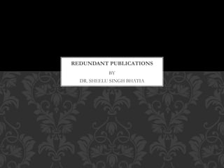 BY
DR. SHEELU SINGH BHATIA
REDUNDANT PUBLICATIONS
 