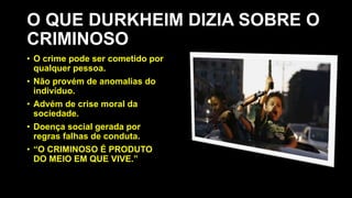 O QUE DURKHEIM DIZIA SOBRE O
CRIMINOSO
• O crime pode ser cometido por
qualquer pessoa.
• Não provém de anomalias do
indivíduo.
• Advém de crise moral da
sociedade.
• Doença social gerada por
regras falhas de conduta.
• “O CRIMINOSO É PRODUTO
DO MEIO EM QUE VIVE.”
 