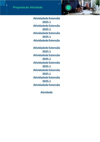Propostade Atividade
AtividadedeExtensão
2025.1
AtividadedeExtensão
2025.1
AtividadedeExtensão
2025.1
AtividadedeExtensão
AtividadedeExtensão
2025.1
AtividadedeExtensão
2025.1
AtividadedeExtensão
2025.1
AtividadedeExtensão
2025.1
AtividadedeExtensão
2025.1
AtividadedeExtensão
Atividade
 