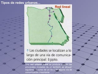 Red lineal Una  red urbana lineal  se produce cuando las principales ciudades de un territorio se alinean siguiendo el curso de un río o de alguna vía de comunicación importante Tipos de redes urbanas... 