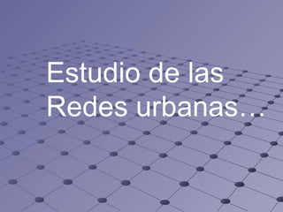 Estudio de las  Redes urbanas… 