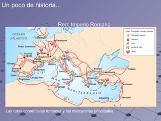 Las rutas comerciales romanas y las mercancías principales  Red: Imperio Romano  Un poco de historia... 