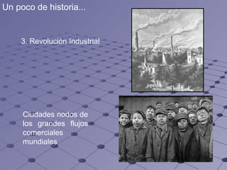 Ciudades nodos de los grandes flujos comerciales mundiales 3.  Revolución Industrial Un poco de historia... 