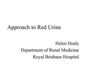 Approach to Red Urine  Helen Healy Department of Renal Medicine Royal Brisbane Hospital 