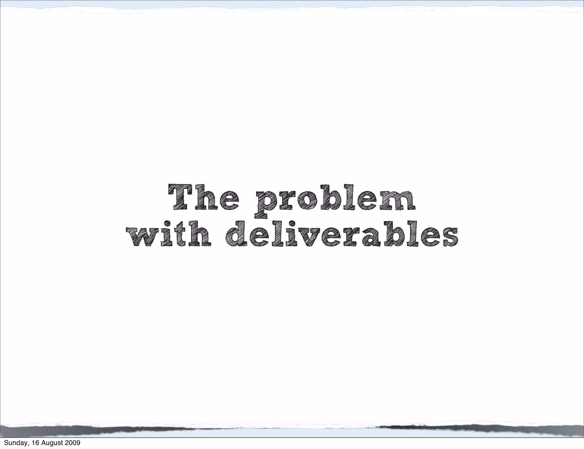 The problem
                         with deliverables




Sunday, 16 August 2009
 