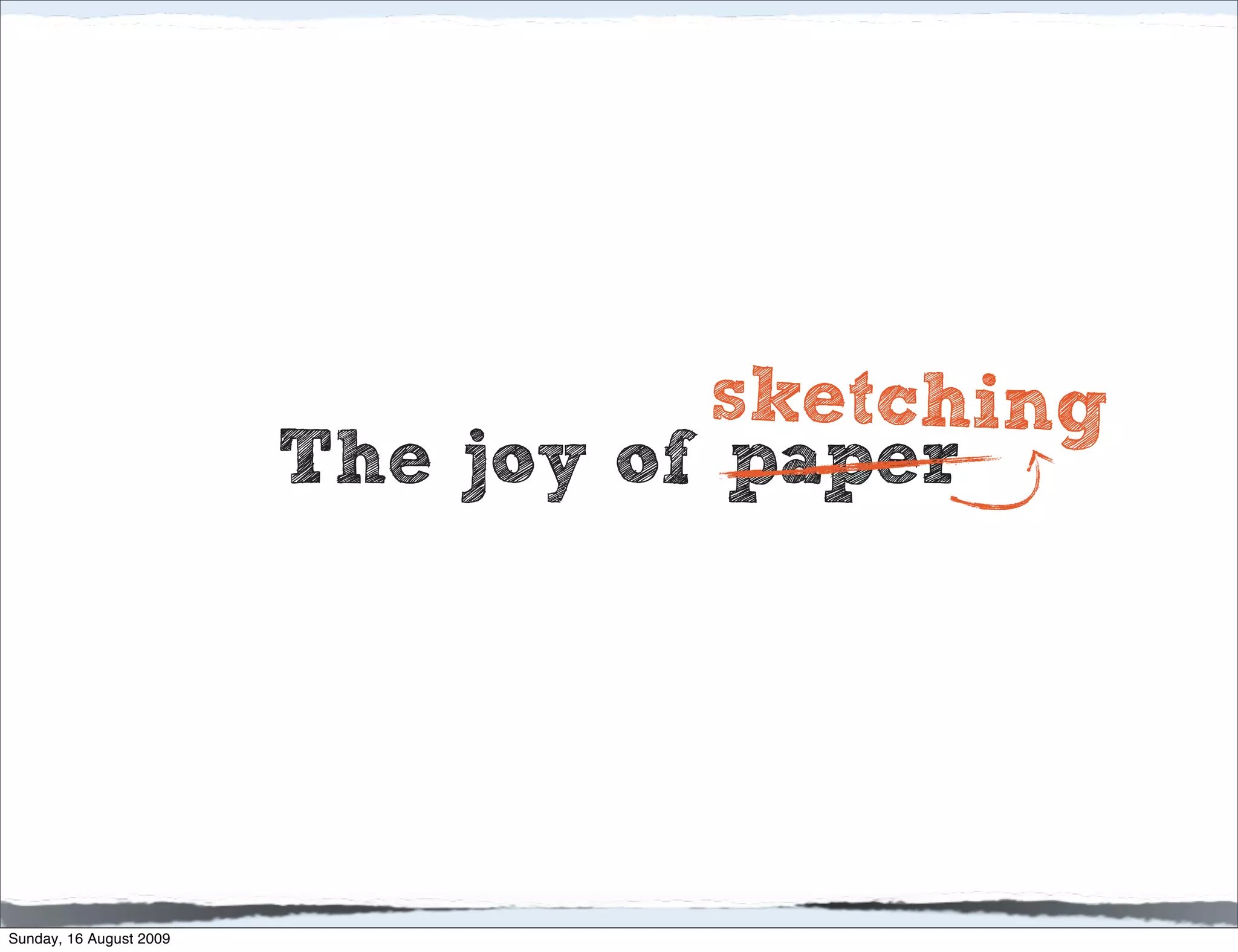 sketching
                         The joy of paper




Sunday, 16 August 2009
 