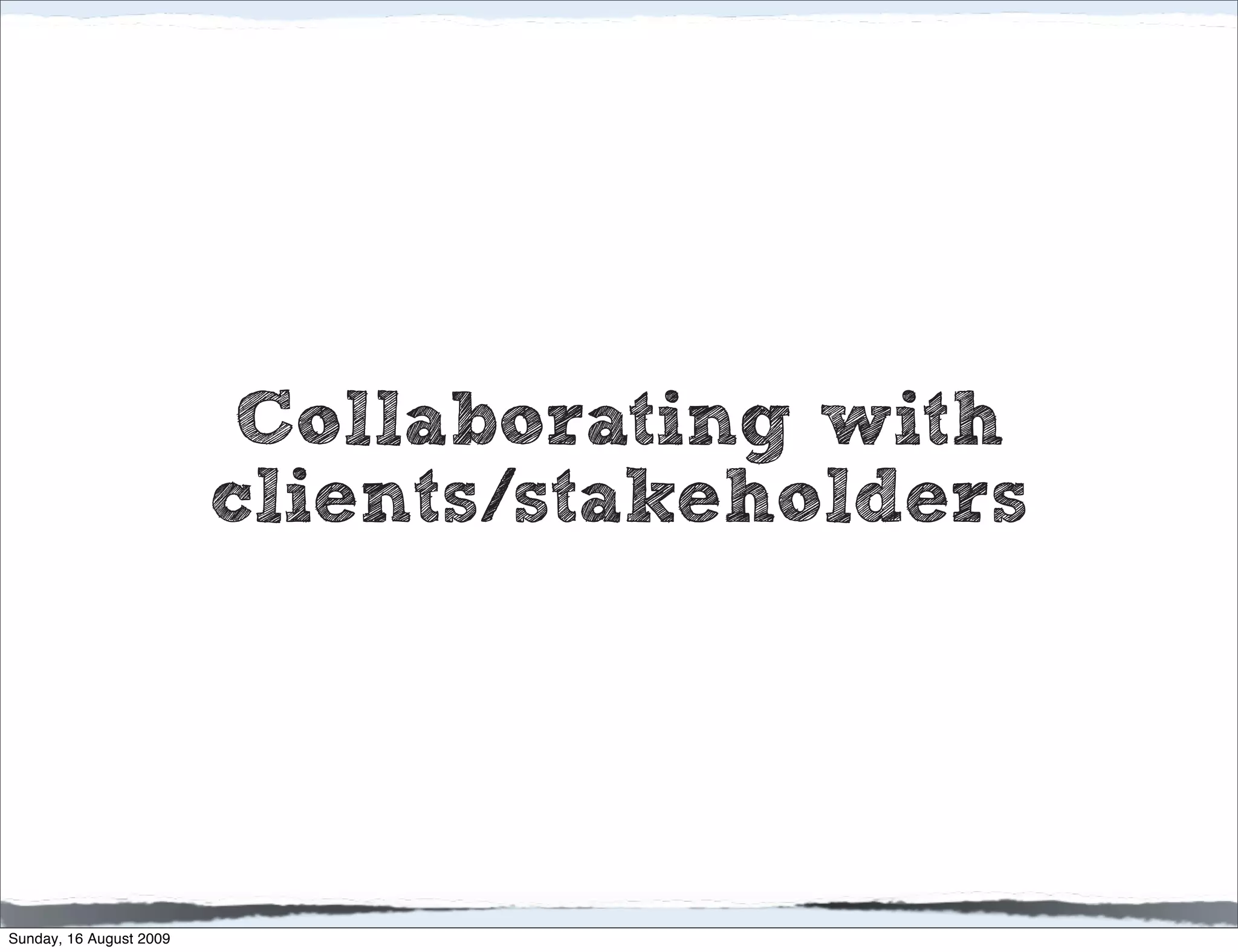 Collaborating with
                         clients/stakeholders




Sunday, 16 August 2009
 