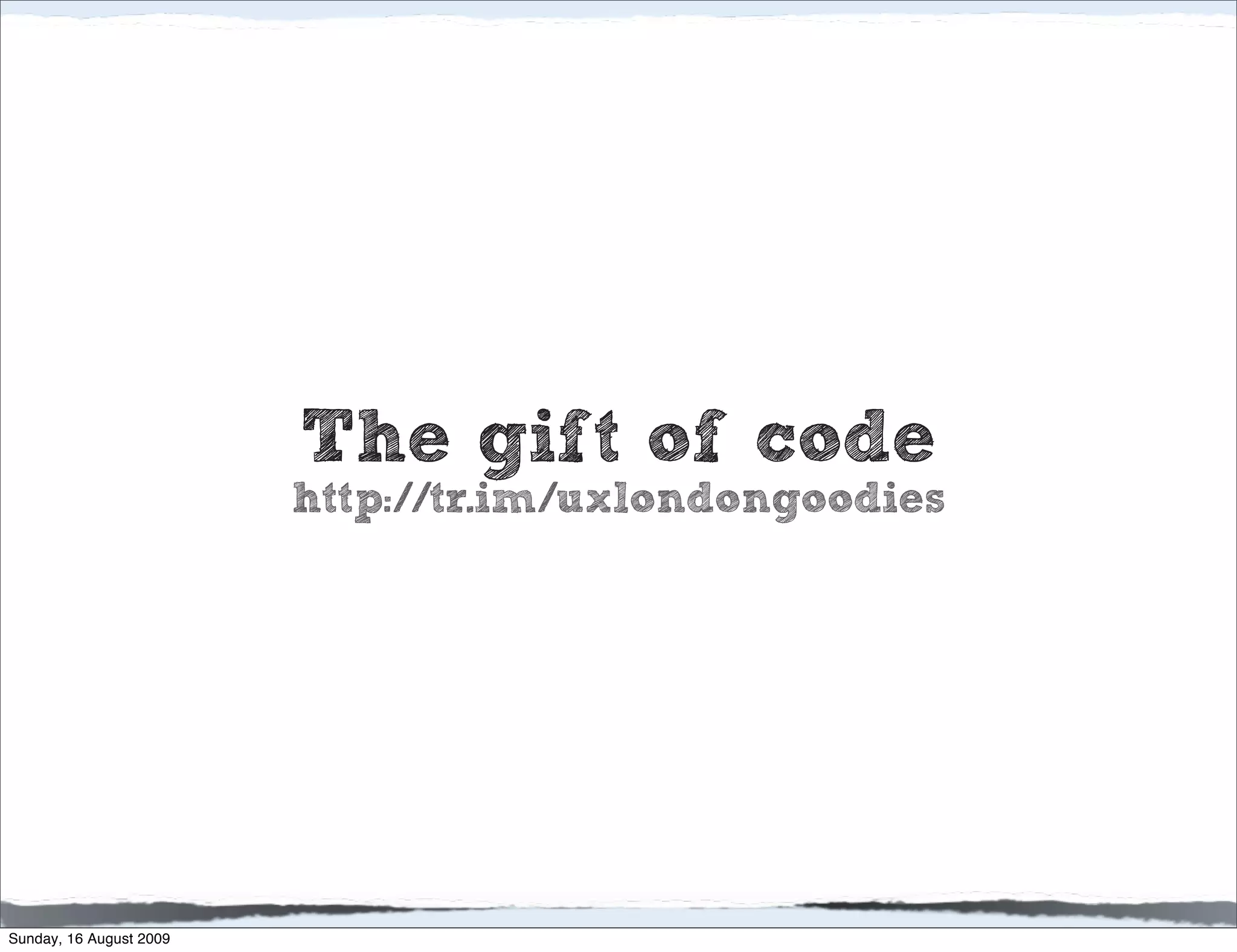 The gift of code
                         http://tr.im/uxlondongoodies




Sunday, 16 August 2009
 
