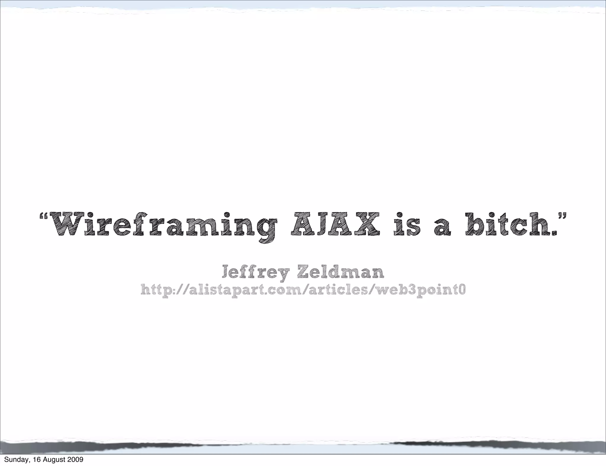 “Wireframing AJAX is a bitch.”
                                   Jeffrey Zeldman
                         http://alistapart.com/articles/web3point0




Sunday, 16 August 2009
 