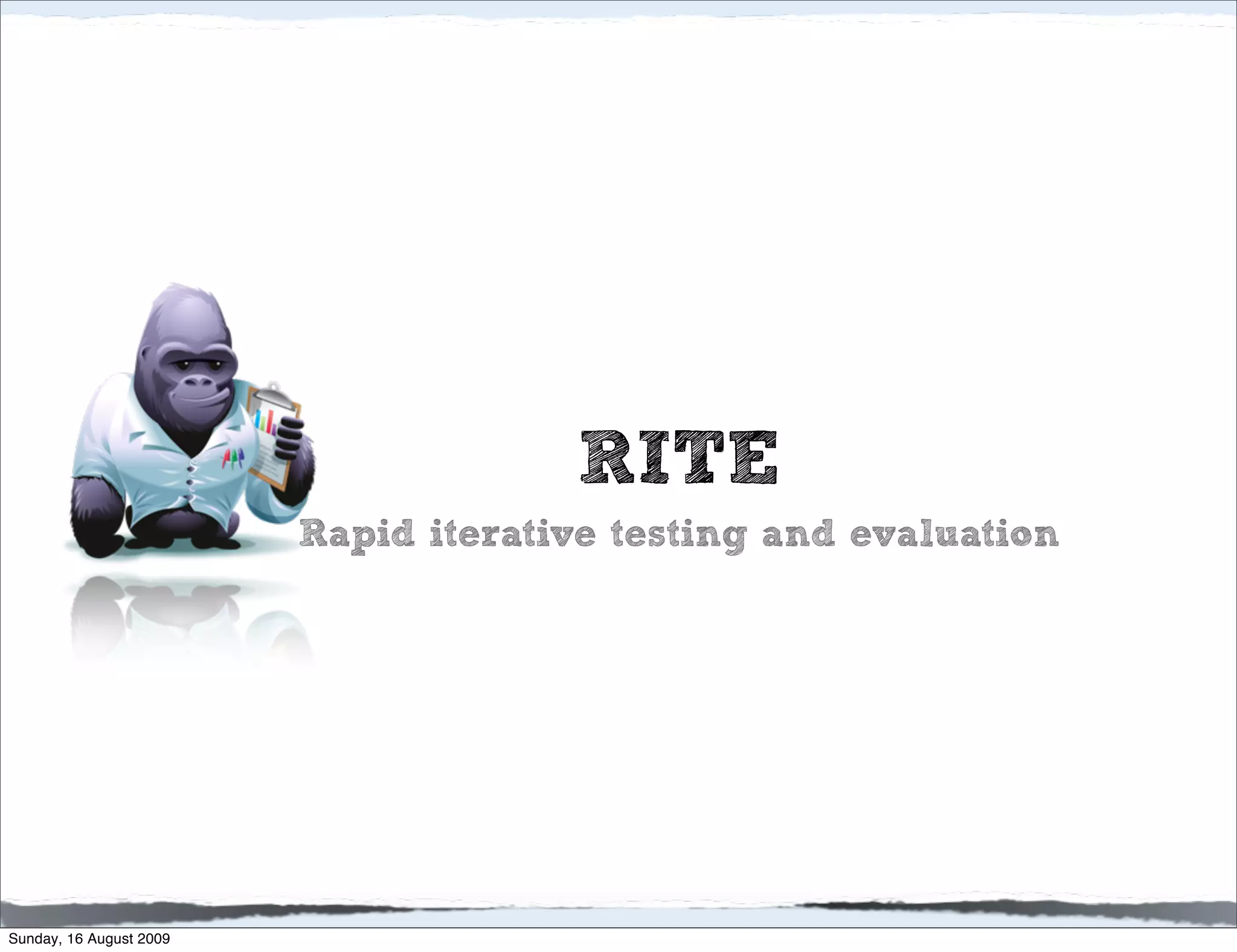 RITE
                         Rapid iterative testing and evaluation




Sunday, 16 August 2009
 