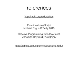 references
http://rackt.org/redux/docs
Functional JavaScript
Michael Fogus O’Reilly 2013
Reactive Programming with JavaScript
Jonathan Hayward Packt 2015
https://github.com/xgrommx/awesome-redux
 