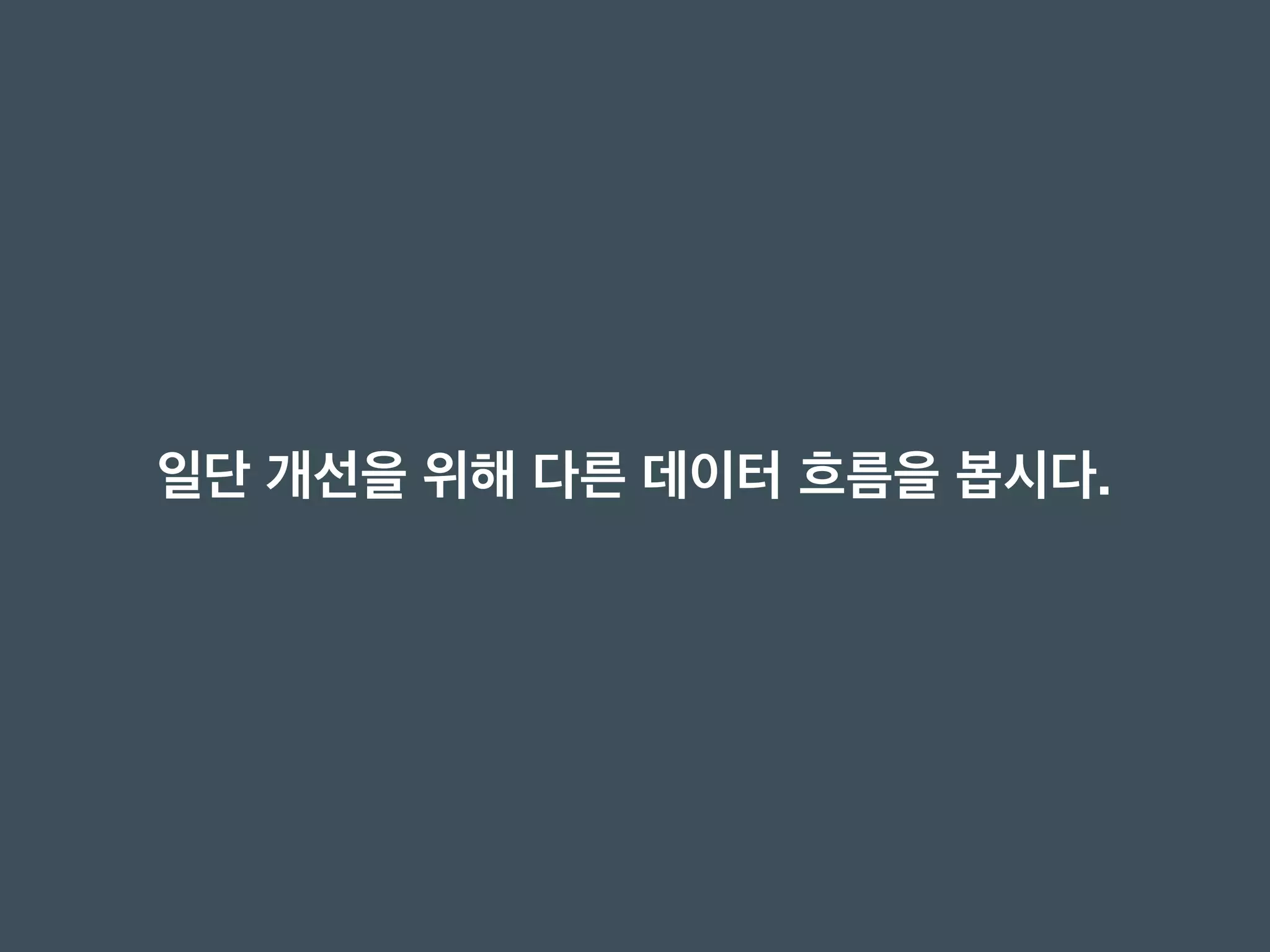 일단 개선을 위해 다른 데이터 흐름을 봅시다.
 