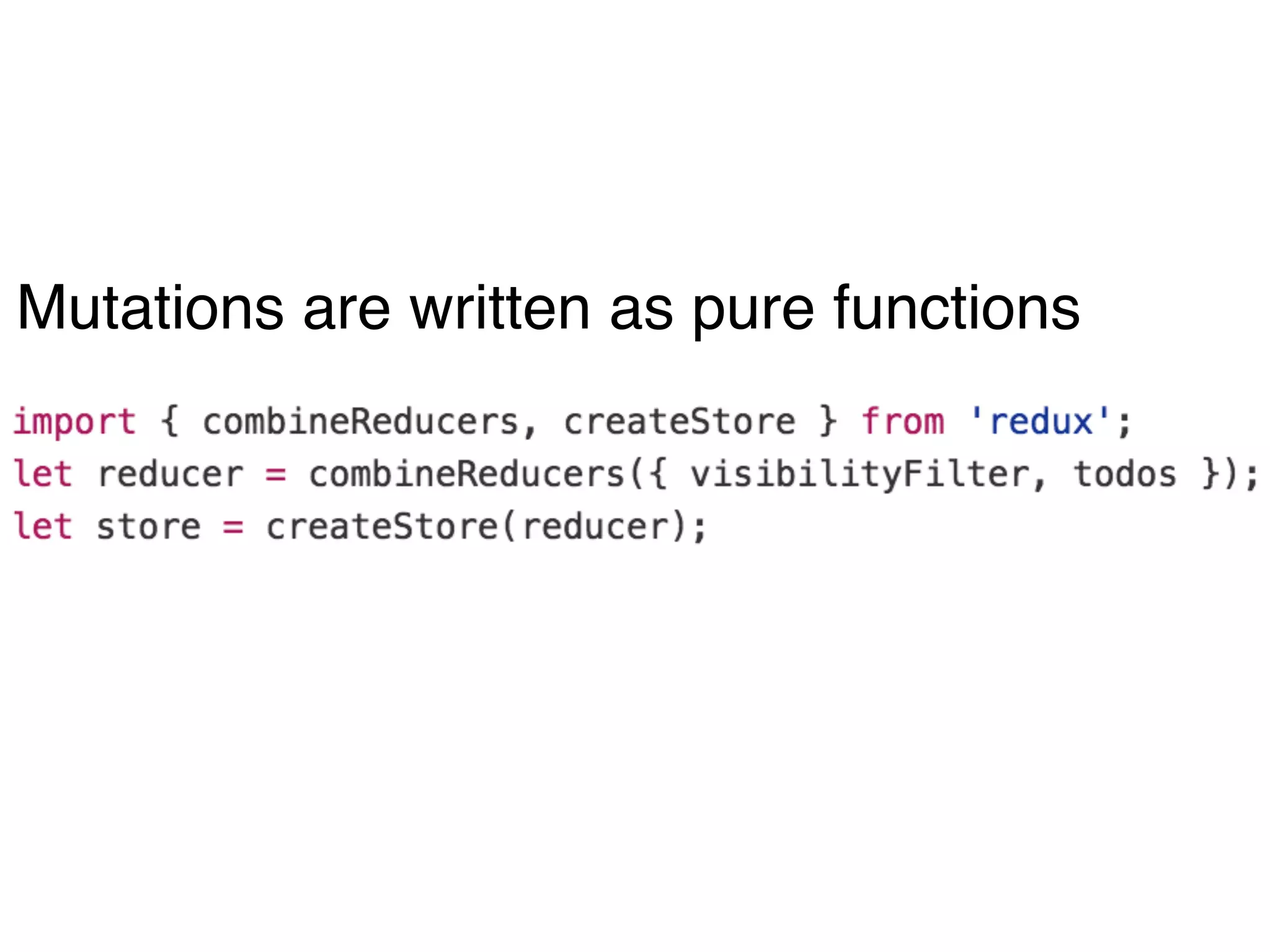 Mutations are written as pure functions
 