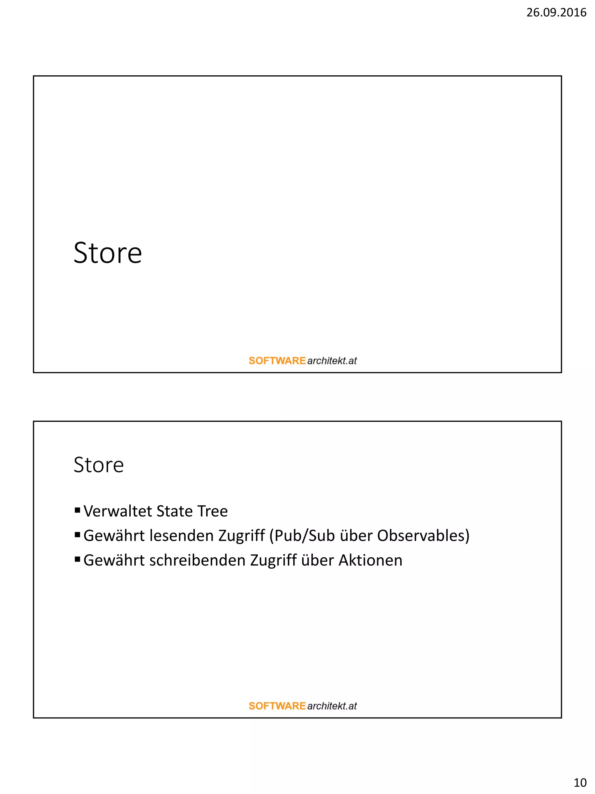 26.09.2016
10
Store
Store
Verwaltet State Tree
Gewährt lesenden Zugriff (Pub/Sub über Observables)
Gewährt schreibenden Zugriff über Aktionen
 