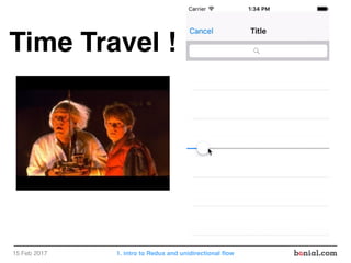 Time Travel !
15 Feb 2017 1. intro to Redux and unidirectional ﬂow
 