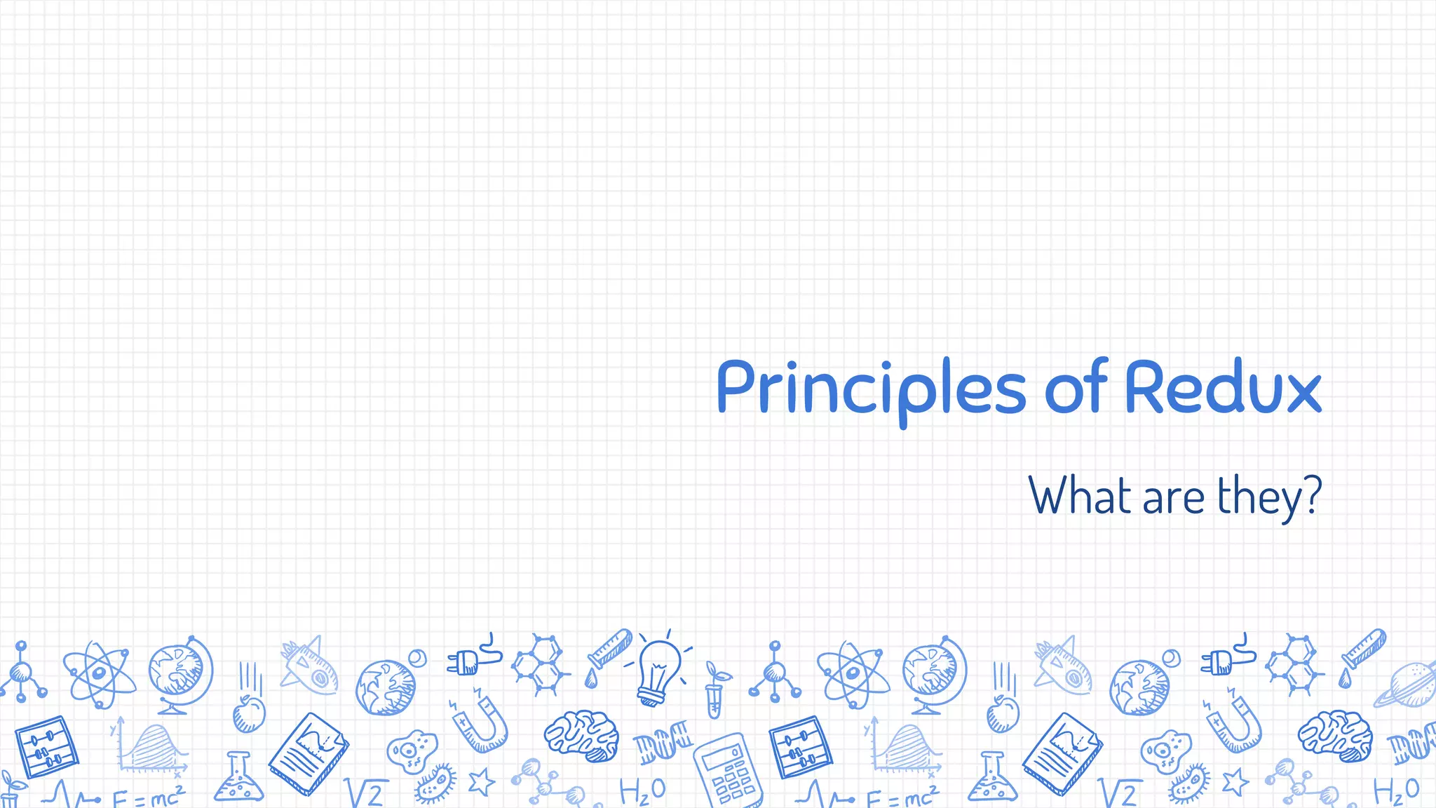 Principles of Redux
What are they?
 