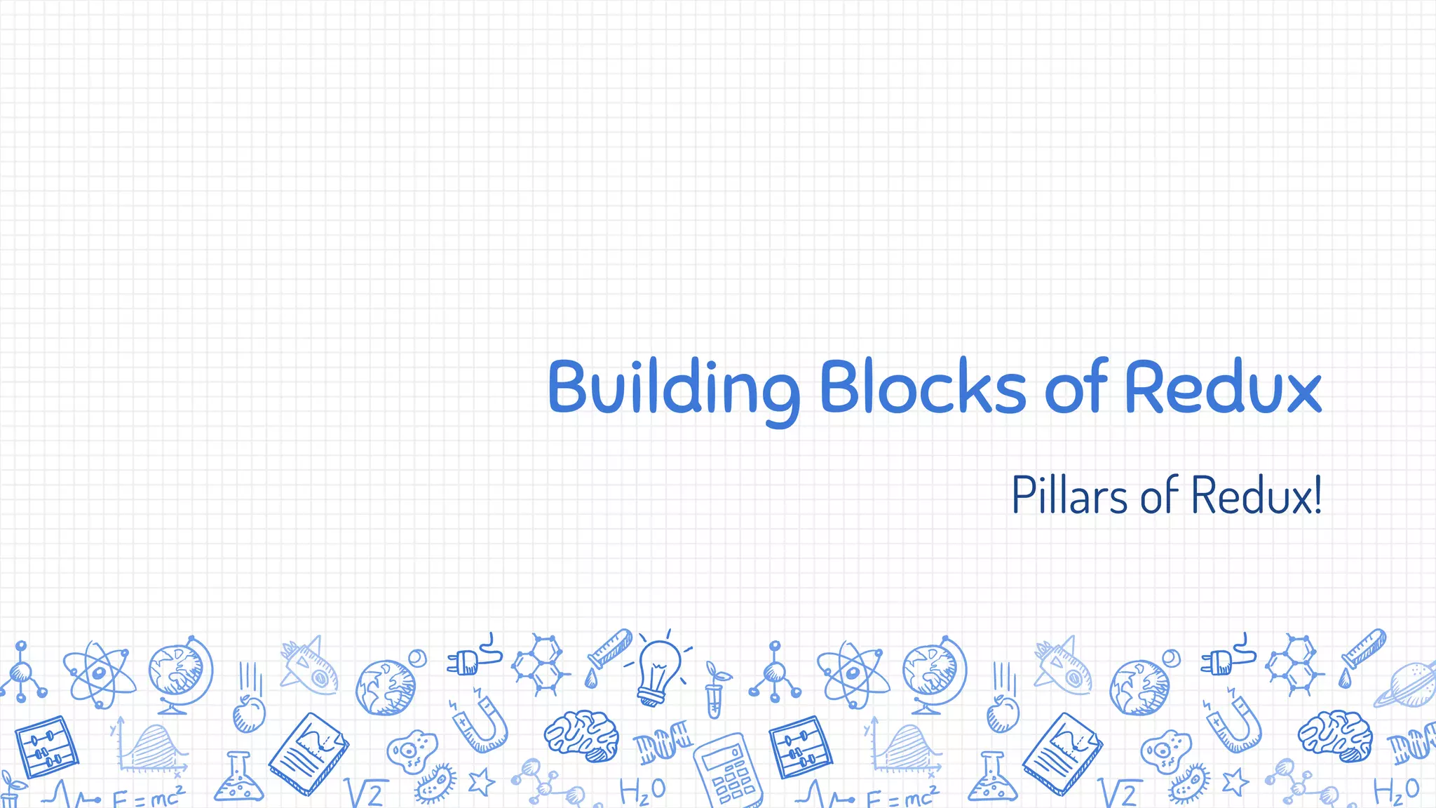 Building Blocks of Redux
Pillars of Redux!
 