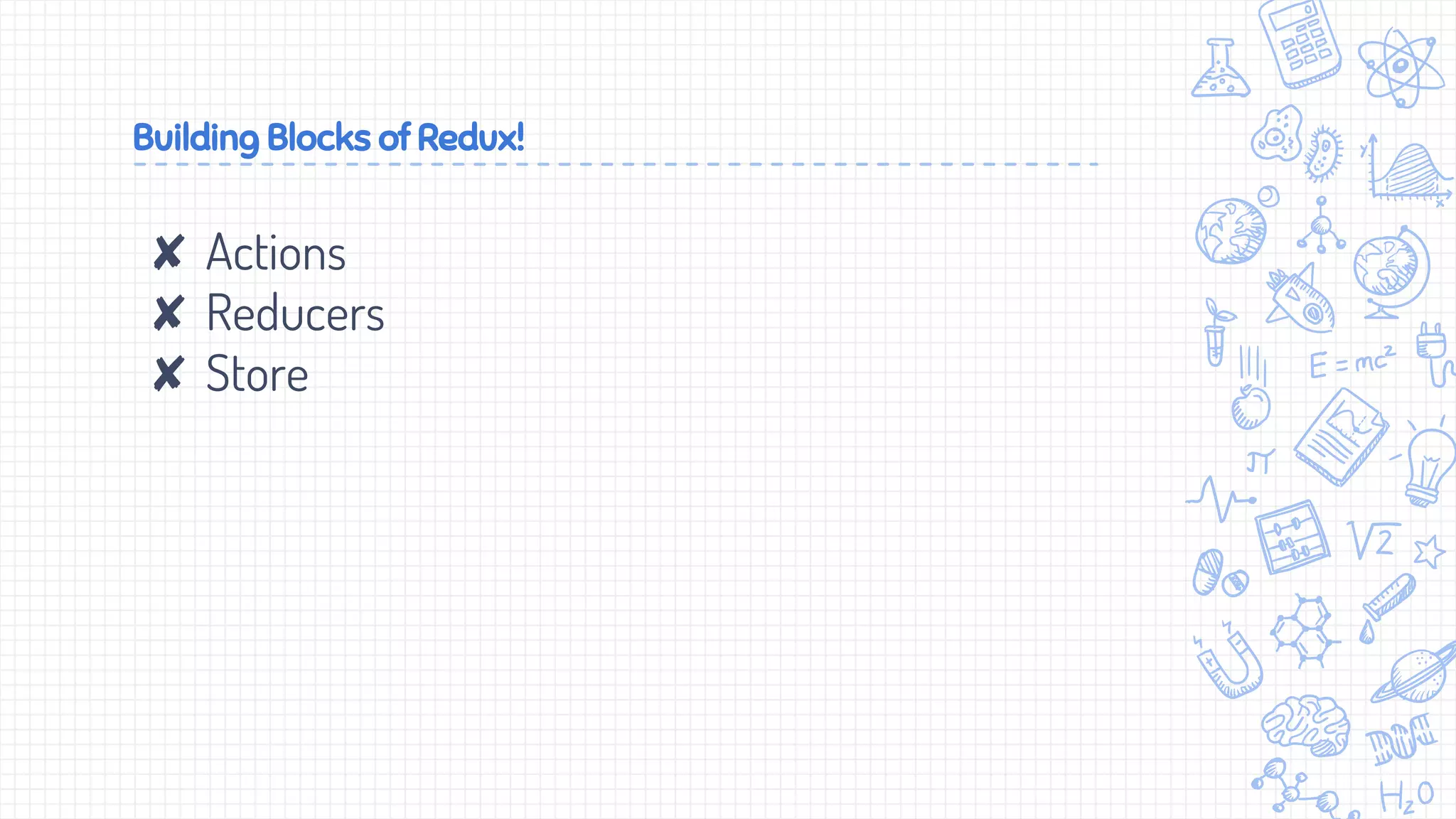 Building Blocks of Redux!
✘ Actions
✘ Reducers
✘ Store
 