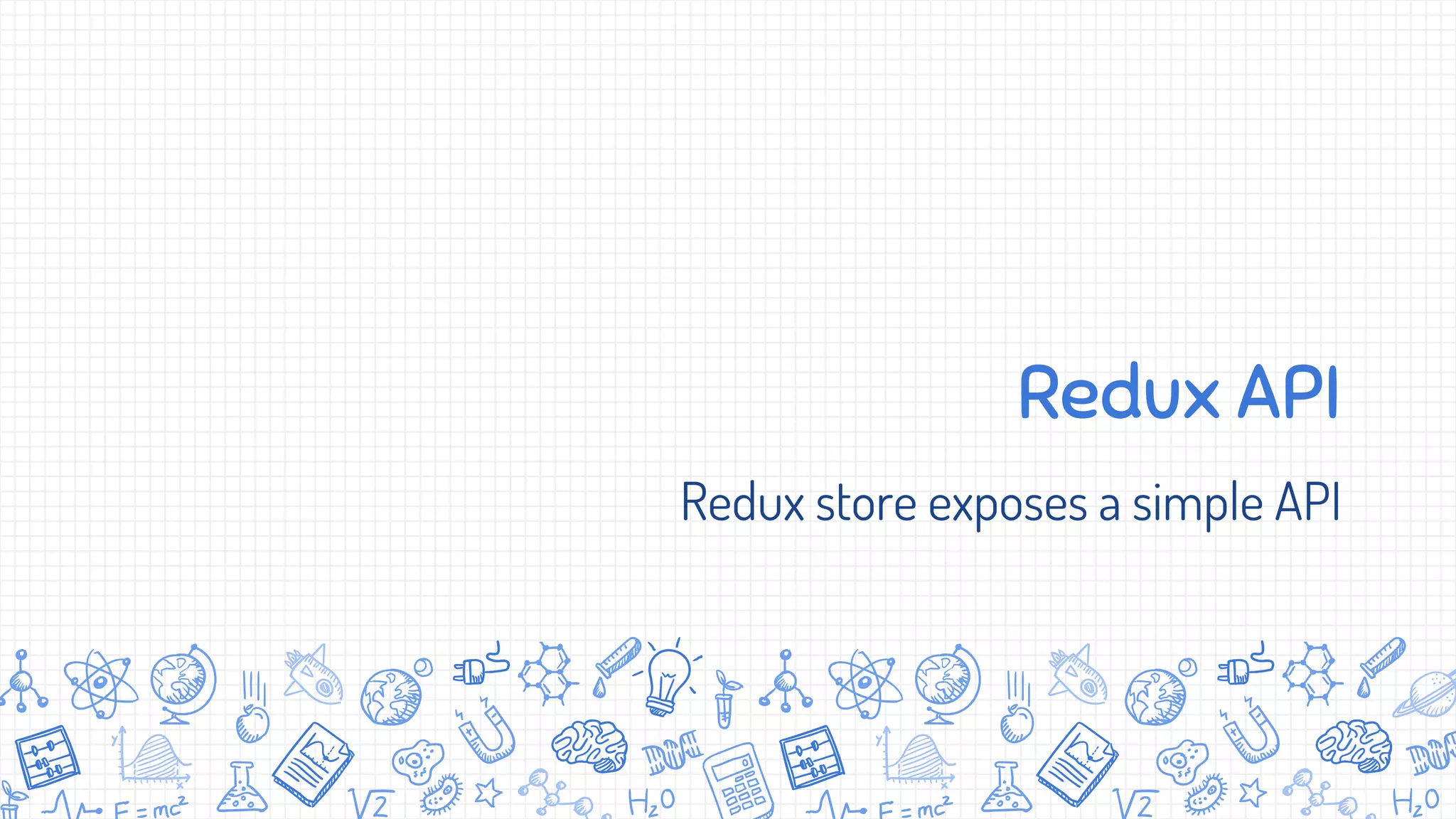 Redux API
Redux store exposes a simple API
 