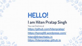 HELLO!
I am Hiten Pratap Singh
You can find me at
https://github.com/hitenpratap/
https://hprog99.wordpress.com/
hiten@fintechlabs.in
https://hitenpratap.github.io
 