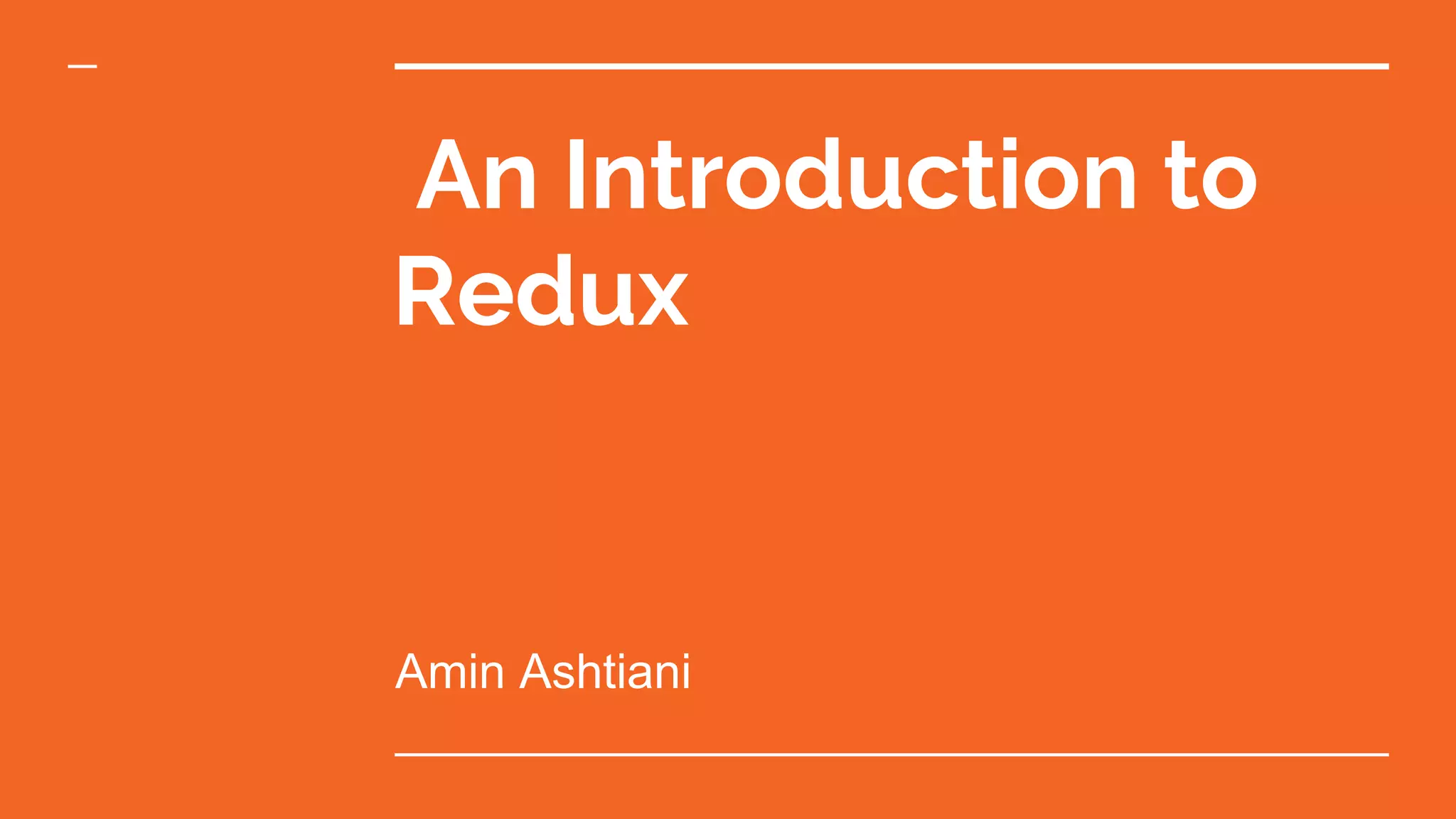 An Introduction to
Redux
Amin Ashtiani
 
