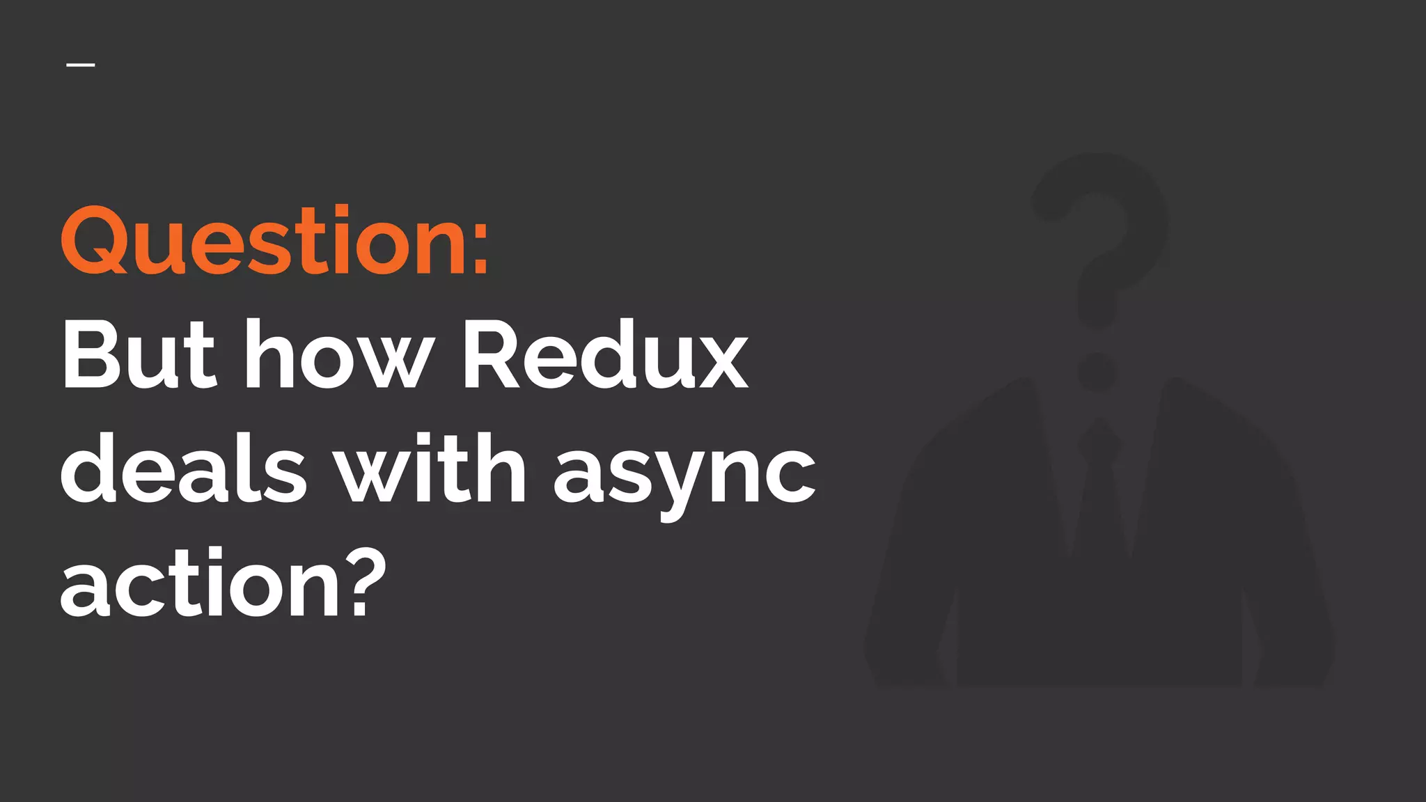 Question:
But how Redux
deals with async
action?
 