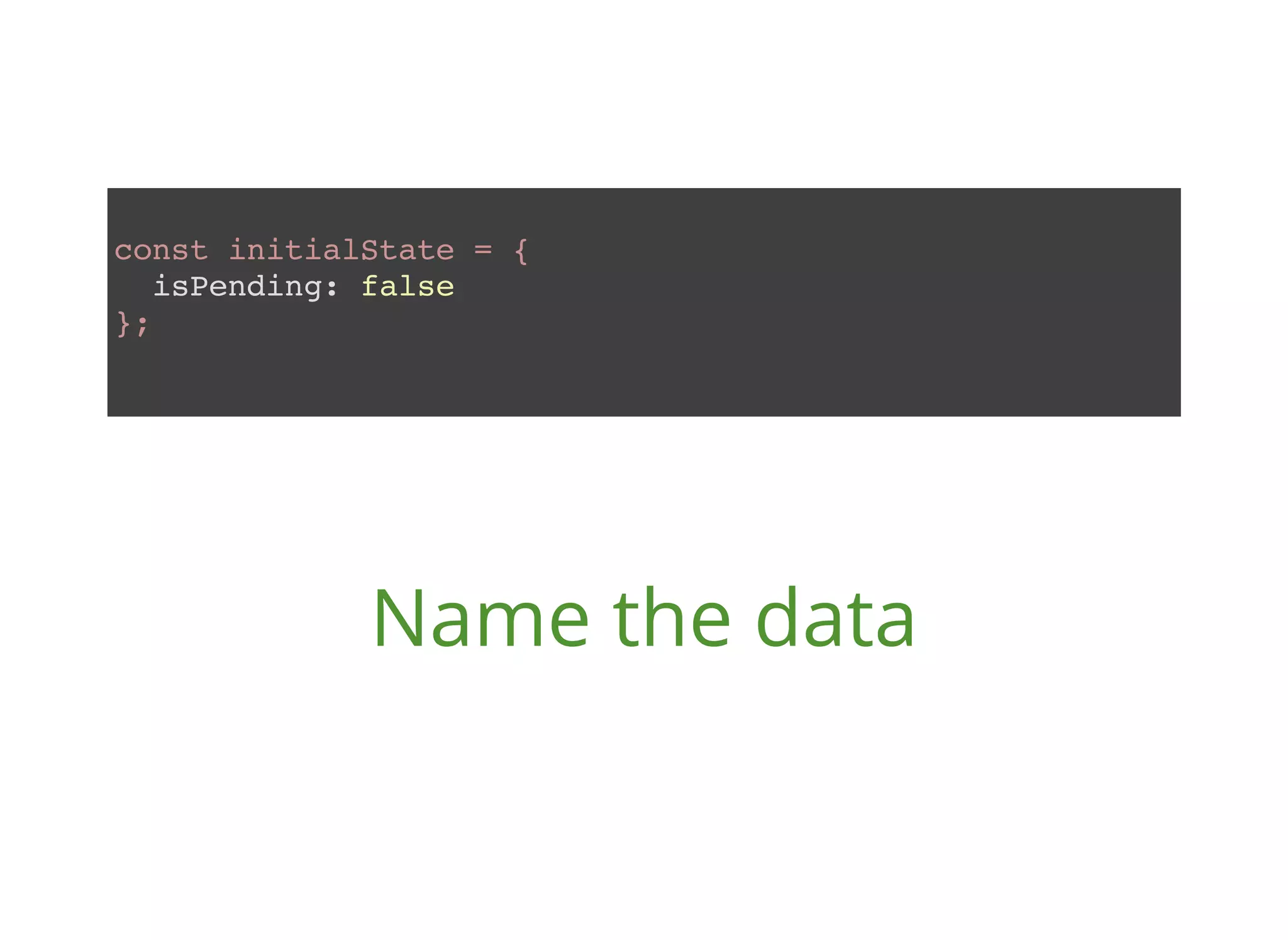 const initialState = { isPending: false }; Name the data 