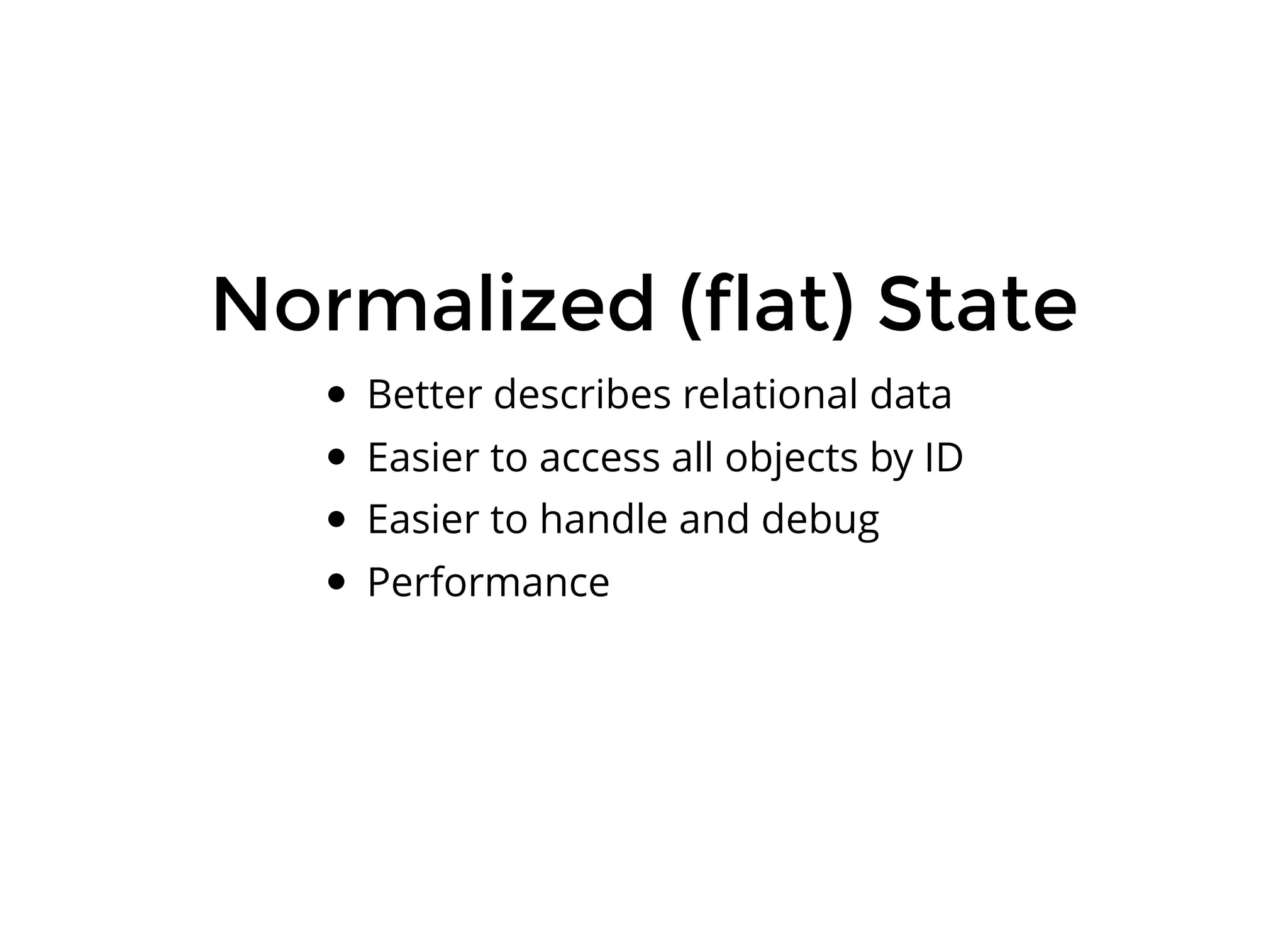 Normalized (flat) State Better describes relational data Easier to access all objects by ID Easier to handle and debug Performance 