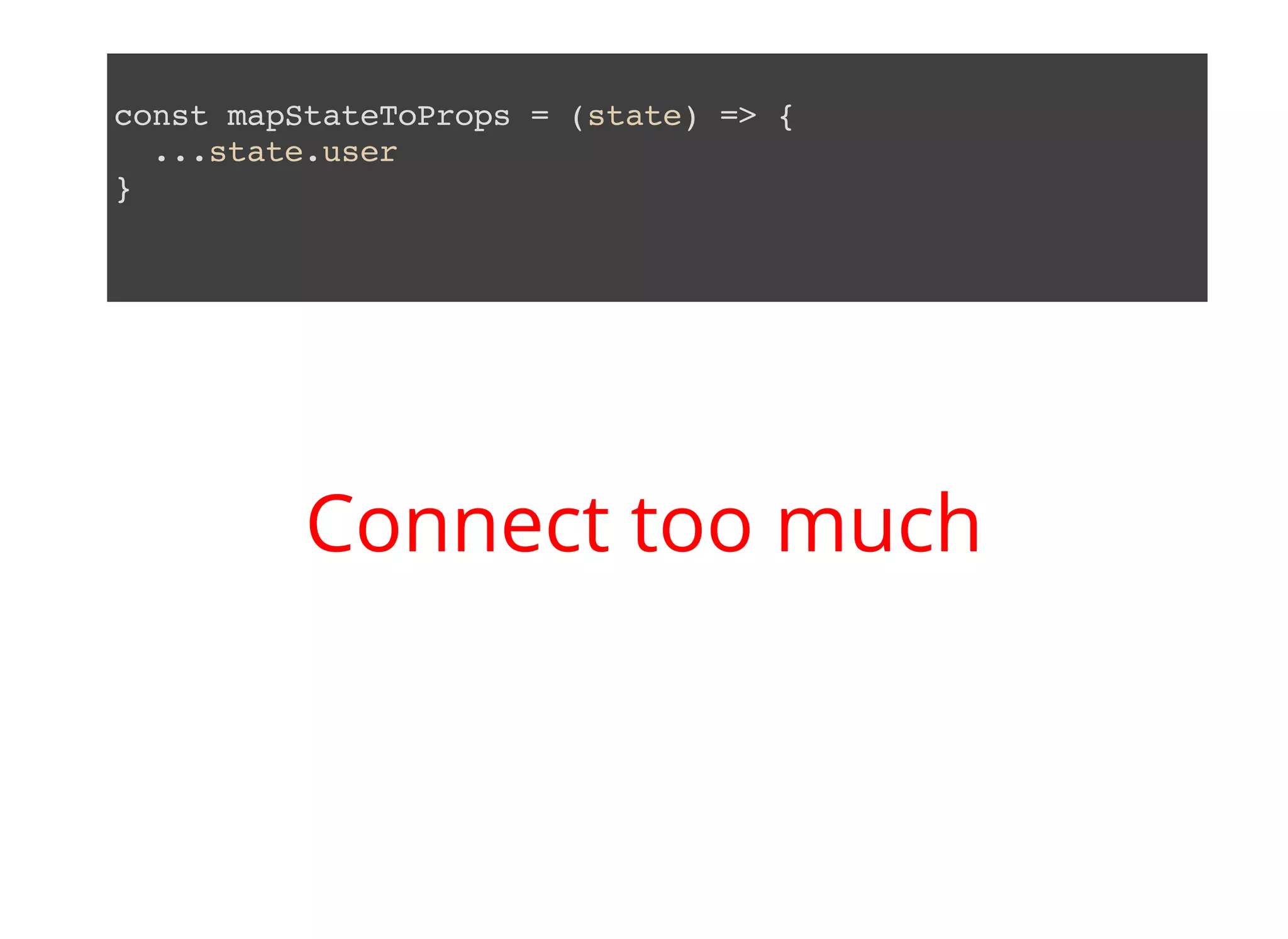 const mapStateToProps = (state) => { ...state.user } Connect too much 