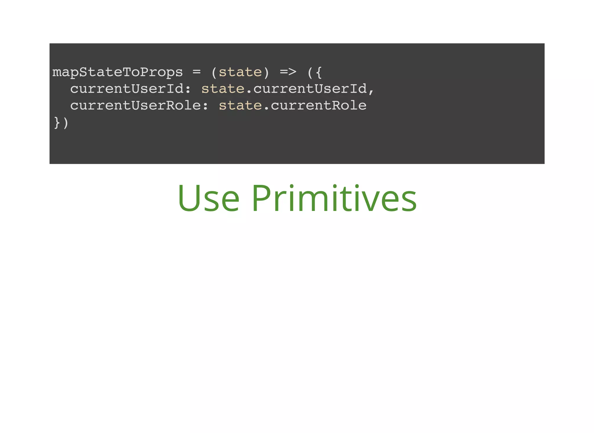 mapStateToProps = (state) => ({ currentUserId: state.currentUserId, currentUserRole: state.currentRole }) Use Primitives 