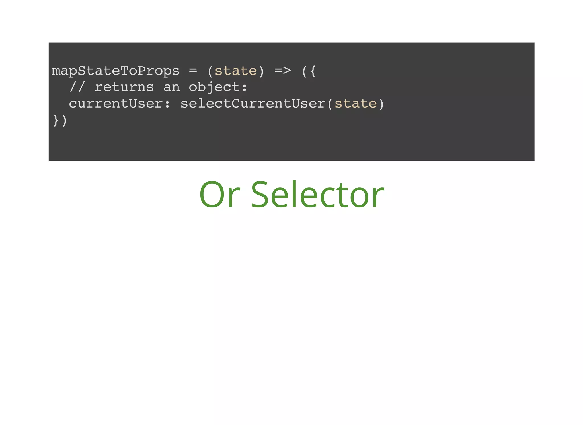 mapStateToProps = (state) => ({ // returns an object: currentUser: selectCurrentUser(state) }) Or Selector 
