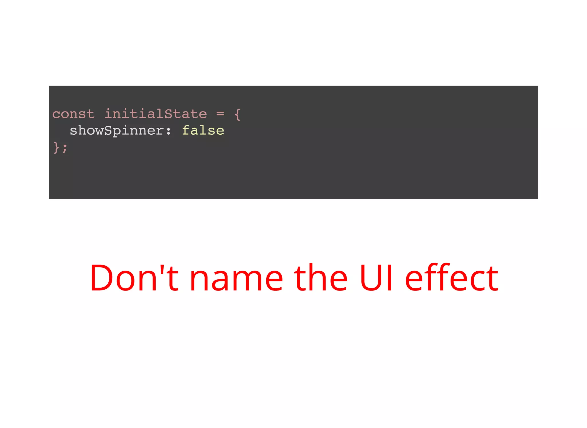 const initialState = { showSpinner: false }; Don't name the UI eﬀect 