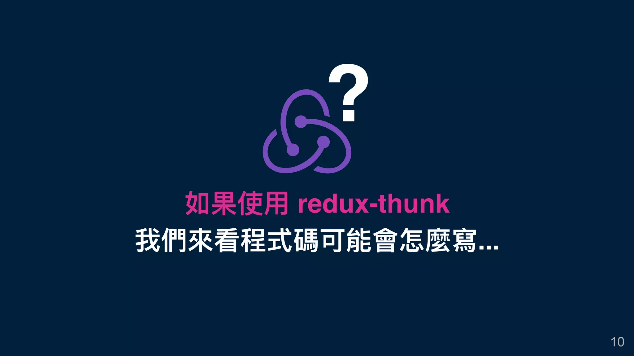 如果使⽤用 redux-thunk
我們來來看程式碼可能會怎麼寫...
10
?
 