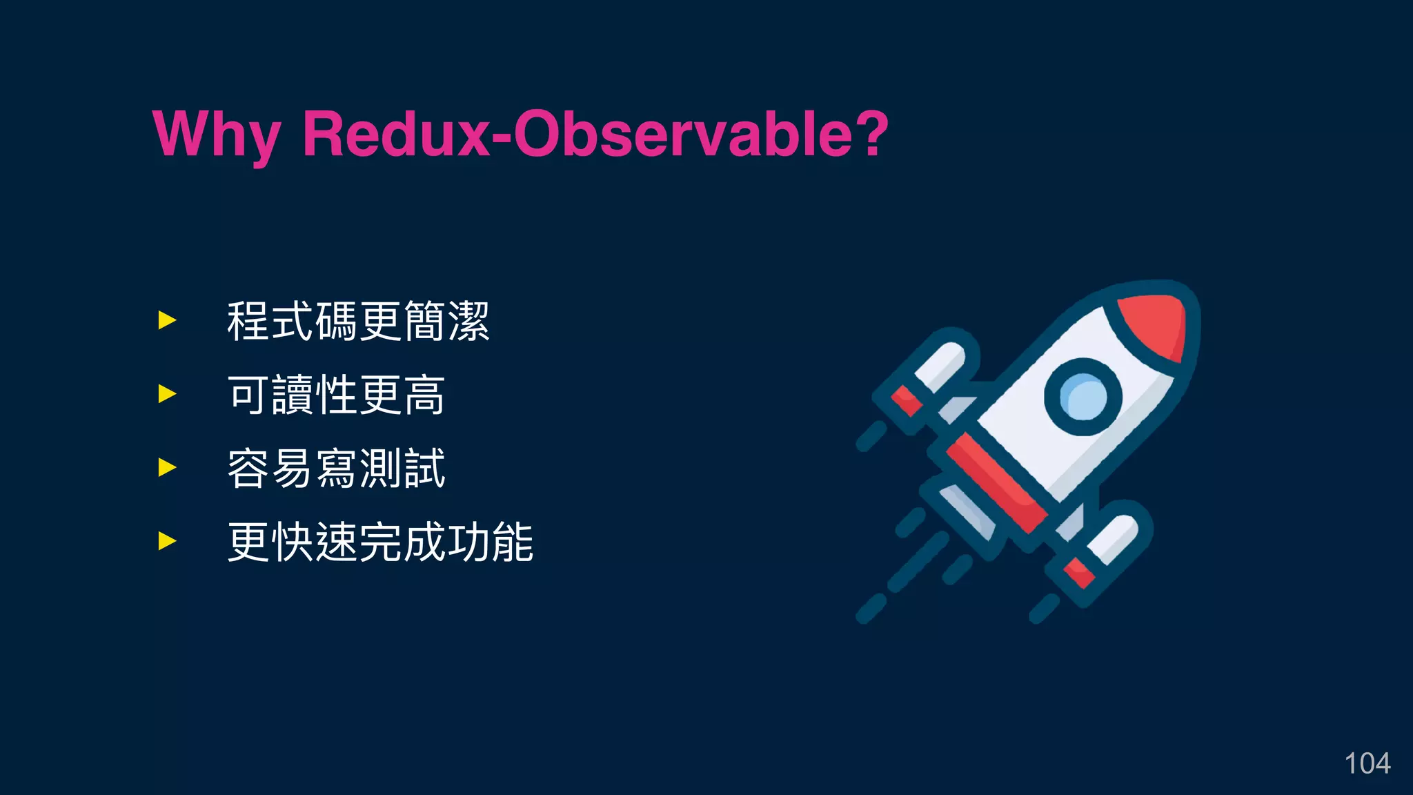 104
‣ 程式碼更更簡潔
‣ 可讀性更更⾼高
‣ 容易易寫測試
‣ 更更快速完成功能
Why Redux-Observable?
 