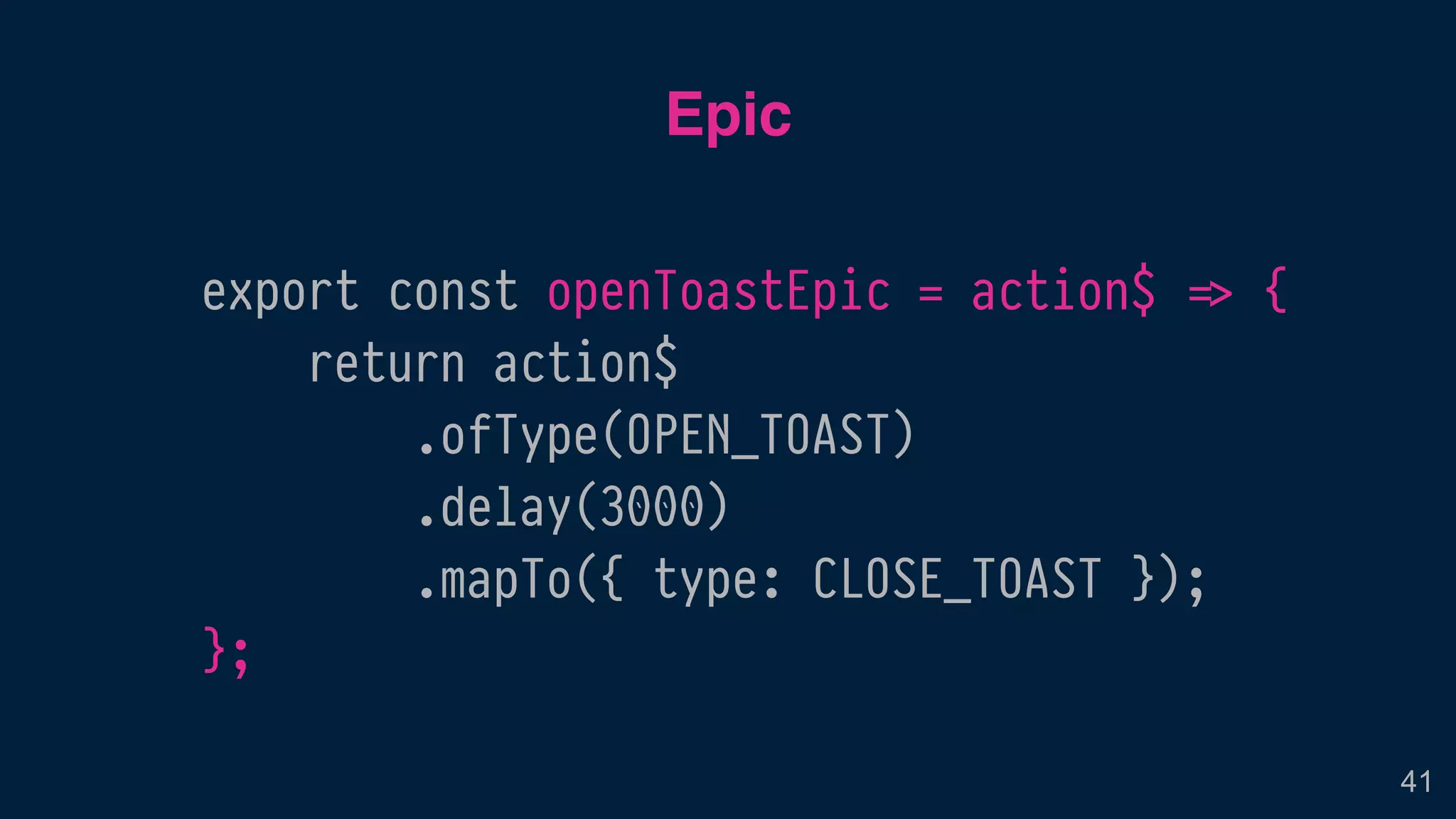 export const openToastEpic = action$ !=> {
return action$
.ofType(OPEN_TOAST)
.delay(3000)
.mapTo({ type: CLOSE_TOAST });
};
Epic
41
 