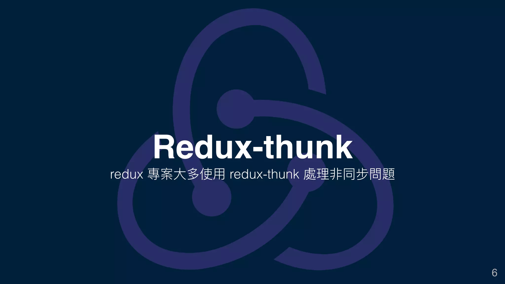 6
Redux-thunk
redux 專案⼤大多使⽤用 redux-thunk 處理理非同步問題
 