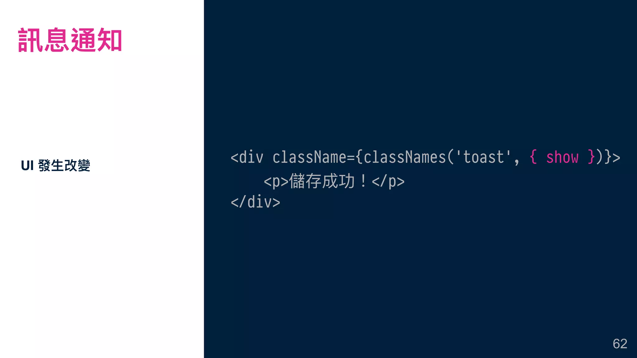 訊息通知
UI 發⽣生改變
62
<div className={classNames('toast', { show })}>
<p>儲存成功！#</p>
#</div>
 