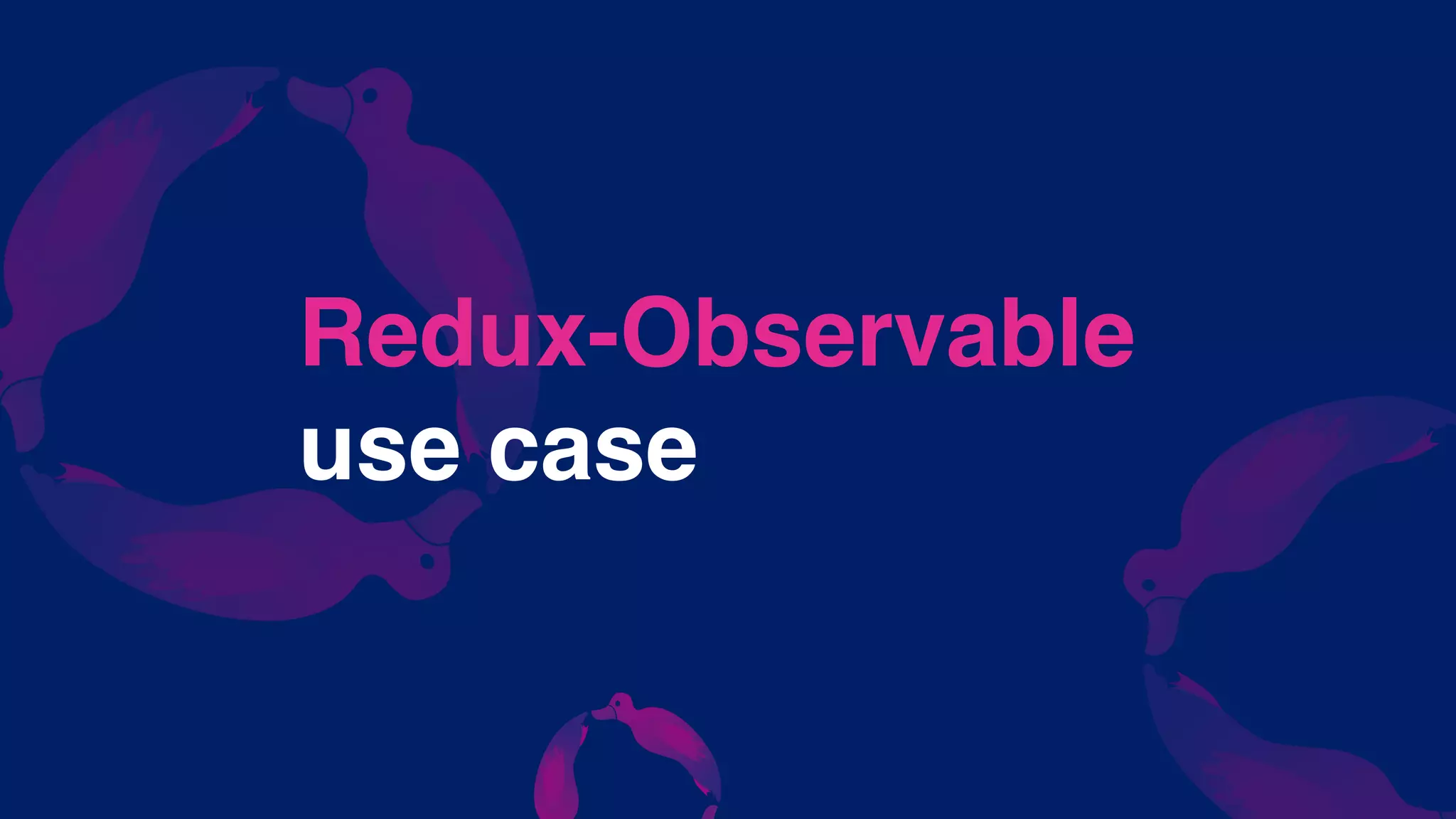 Redux-Observable
use case
 